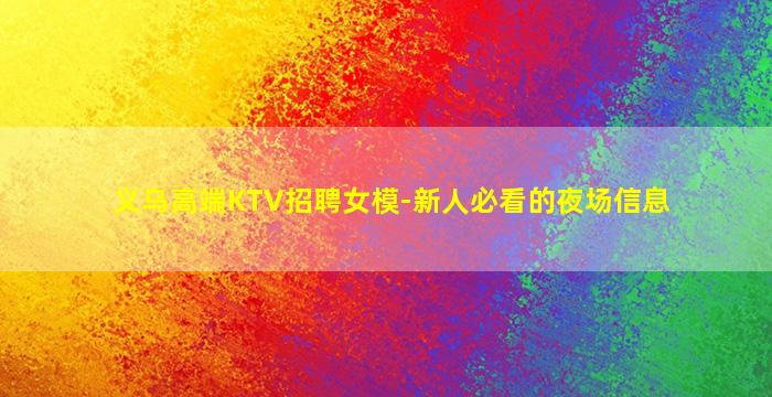 义乌高端KTV招聘女模-新人必看的夜场信息