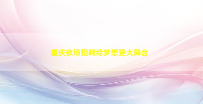 重庆夜场招聘给梦想更大舞台
